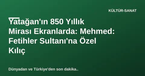 Yatağan'ın 850 Yıllık Mirası Ekranlarda: Mehmed: Fetihler Sultanı'na Özel Kılıç Yatağan'ın 850 Yıllık Mirası Ekranlarda: Mehmed: Fetihler Sultanı'na Özel Kılıç