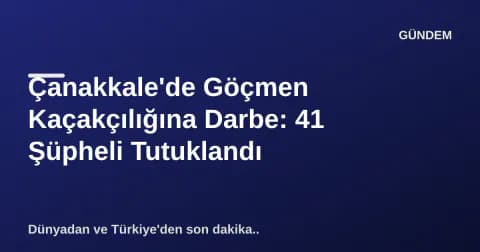 Çanakkale'de Göçmen Kaçakçılığına Darbe: 41 Şüpheli Tutuklandı Çanakkale'de Göçmen Kaçakçılığına Darbe: 41 Şüpheli Tutuklandı