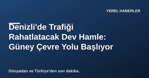 Denizli'de Trafiği Rahatlatacak Dev Hamle: Güney Çevre Yolu Başlıyor Denizli'de Trafiği Rahatlatacak Dev Hamle: Güney Çevre Yolu Başlıyor