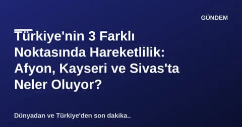 Türkiye'nin 3 Farklı Noktasında Hareketlilik: Afyon, Kayseri ve Sivas'ta Neler Oluyor? Türkiye'nin 3 Farklı Noktasında Hareketlilik: Afyon, Kayseri ve Sivas'ta Neler Oluyor?