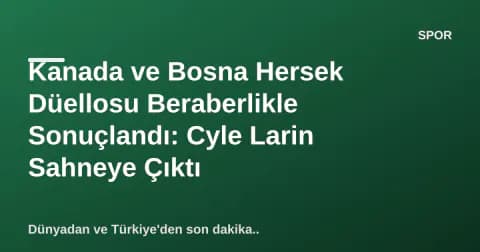 Kanada ve Bosna Hersek Düellosu Beraberlikle Sonuçlandı: Cyle Larin Sahneye Çıktı Kanada ve Bosna Hersek Düellosu Beraberlikle Sonuçlandı: Cyle Larin Sahneye Çıktı